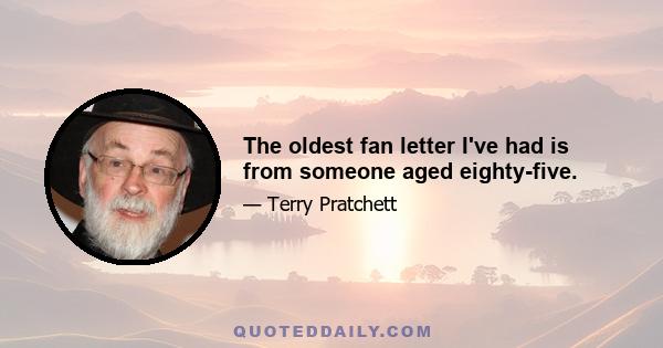 The oldest fan letter I've had is from someone aged eighty-five.