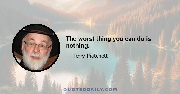 The worst thing you can do is nothing.