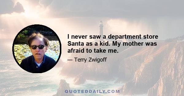 I never saw a department store Santa as a kid. My mother was afraid to take me.