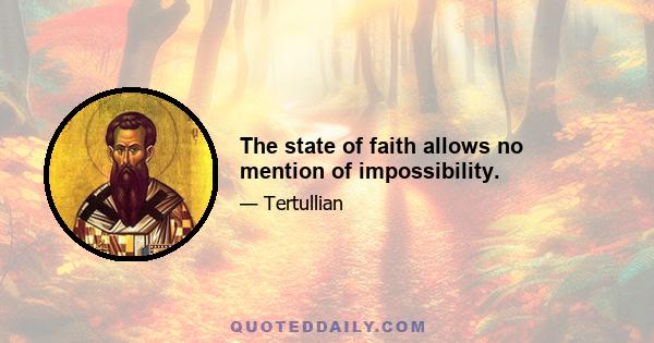 The state of faith allows no mention of impossibility.