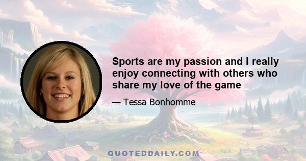 Sports are my passion and I really enjoy connecting with others who share my love of the game