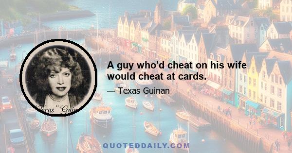 A guy who'd cheat on his wife would cheat at cards.