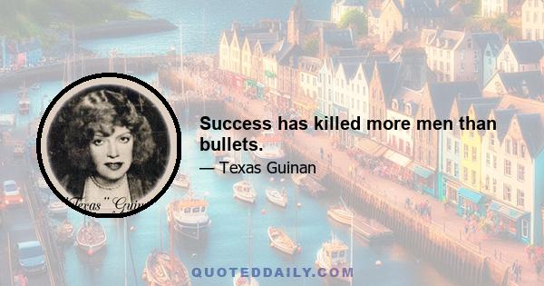 Success has killed more men than bullets.