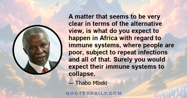 A matter that seems to be very clear in terms of the alternative view, is what do you expect to happen in Africa with regard to immune systems, where people are poor, subject to repeat infections and all of that. Surely 