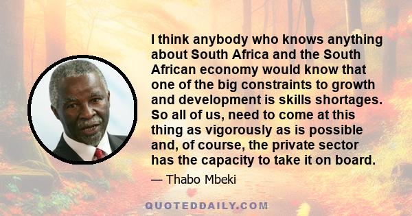 I think anybody who knows anything about South Africa and the South African economy would know that one of the big constraints to growth and development is skills shortages. So all of us, need to come at this thing as