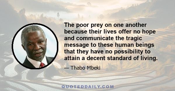 The poor prey on one another because their lives offer no hope and communicate the tragic message to these human beings that they have no possibility to attain a decent standard of living.