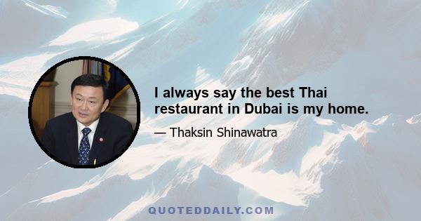 I always say the best Thai restaurant in Dubai is my home.