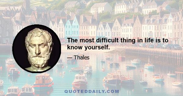The most difficult thing in life is to know yourself.