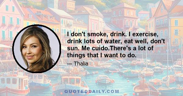 I don't smoke, drink. I exercise, drink lots of water, eat well, don't sun. Me cuido.There's a lot of things that I want to do.