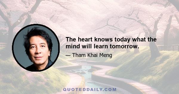 The heart knows today what the mind will learn tomorrow.