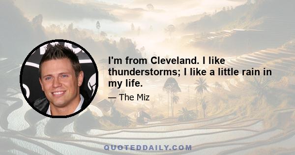 I'm from Cleveland. I like thunderstorms; I like a little rain in my life.