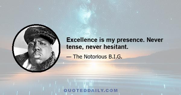 Excellence is my presence. Never tense, never hesitant.