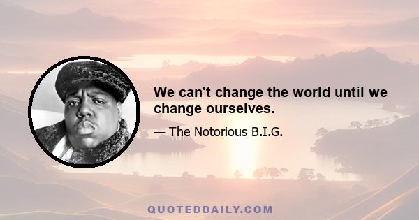 We can't change the world until we change ourselves.