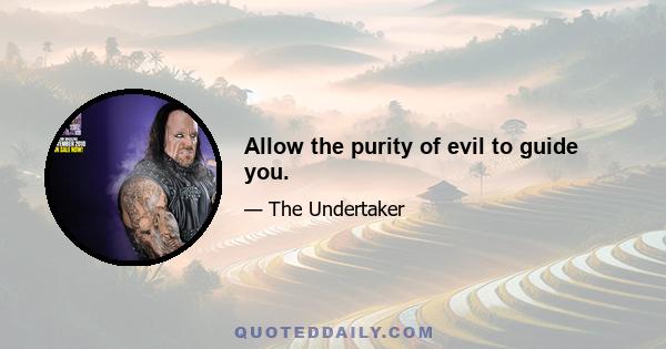 Allow the purity of evil to guide you.