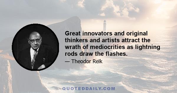 Great innovators and original thinkers and artists attract the wrath of mediocrities as lightning rods draw the flashes.