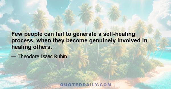 Few people can fail to generate a self-healing process, when they become genuinely involved in healing others.