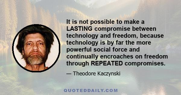 It is not possible to make a LASTING compromise between technology and freedom, because technology is by far the more powerful social force and continually encroaches on freedom through REPEATED compromises.