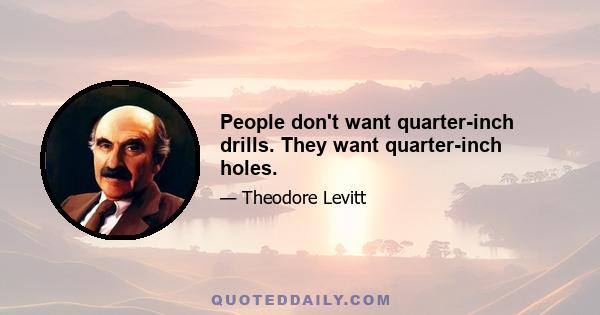 People don't want quarter-inch drills. They want quarter-inch holes.