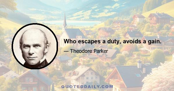 Who escapes a duty, avoids a gain.