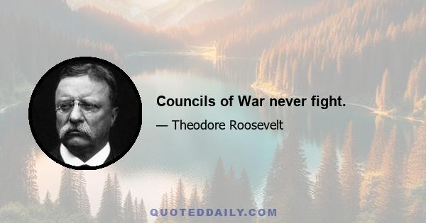 Councils of War never fight.