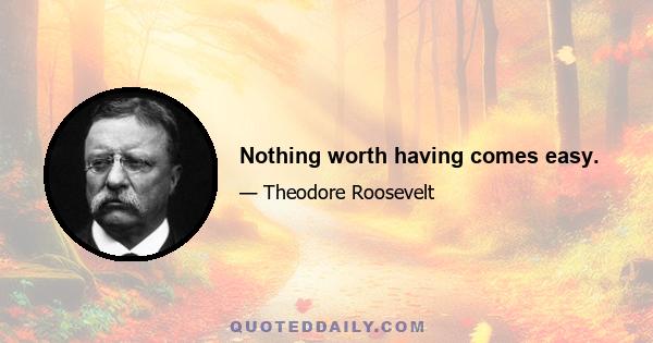 Nothing worth having comes easy.