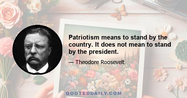 Patriotism means to stand by the country. It does not mean to stand by the president.