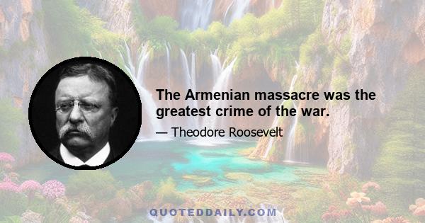 The Armenian massacre was the greatest crime of the war.