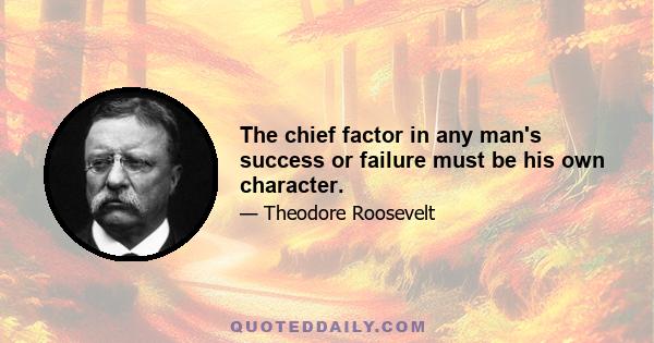 The chief factor in any man's success or failure must be his own character.