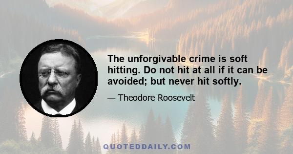 The unforgivable crime is soft hitting. Do not hit at all if it can be avoided; but never hit softly.