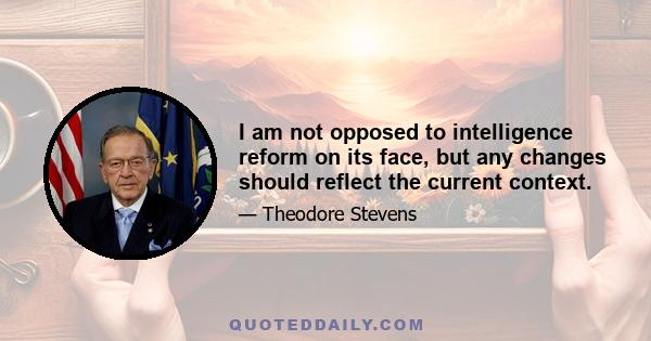 I am not opposed to intelligence reform on its face, but any changes should reflect the current context.