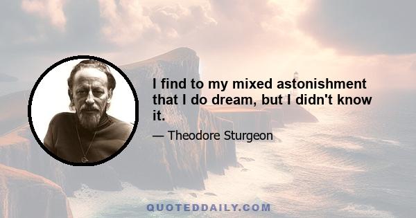 I find to my mixed astonishment that I do dream, but I didn't know it.