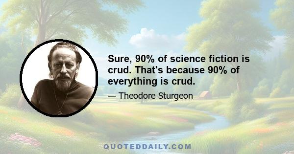 Sure, 90% of science fiction is crud. That's because 90% of everything is crud.