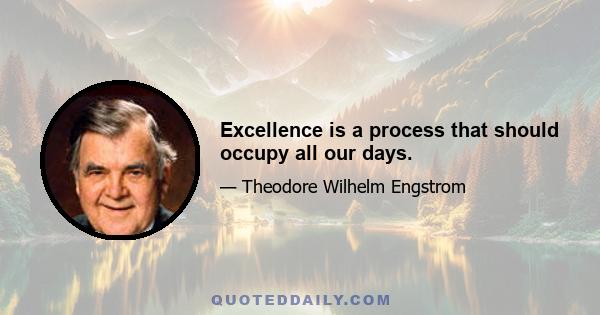 Excellence is a process that should occupy all our days.