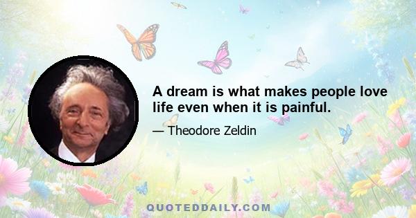 A dream is what makes people love life even when it is painful.