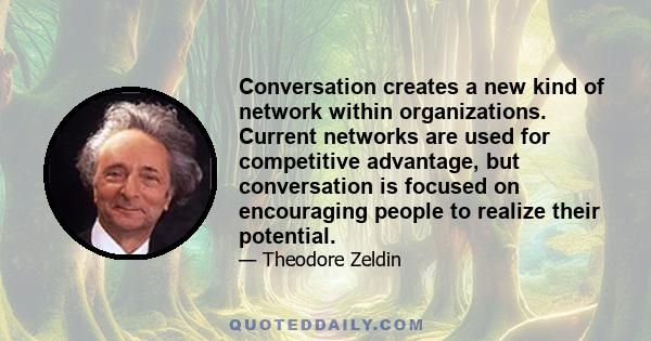 Conversation creates a new kind of network within organizations. Current networks are used for competitive advantage, but conversation is focused on encouraging people to realize their potential.