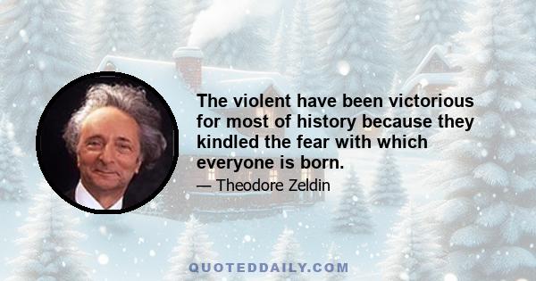 The violent have been victorious for most of history because they kindled the fear with which everyone is born.