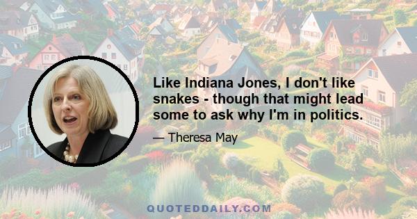 Like Indiana Jones, I don't like snakes - though that might lead some to ask why I'm in politics.