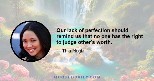 Our lack of perfection should remind us that no one has the right to judge other's worth.