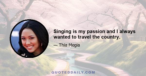 Singing is my passion and I always wanted to travel the country.