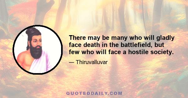 There may be many who will gladly face death in the battlefield, but few who will face a hostile society.