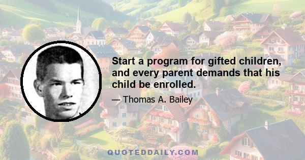 Start a program for gifted children, and every parent demands that his child be enrolled.