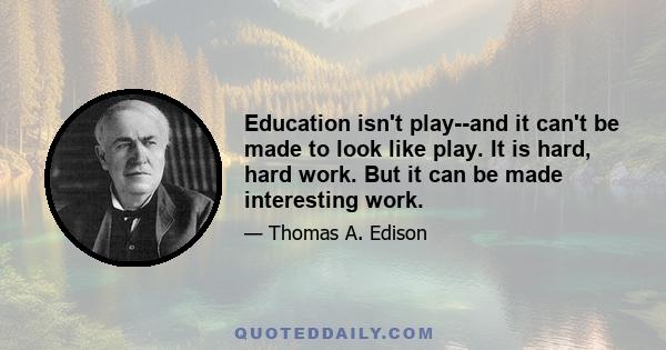 Education isn't play--and it can't be made to look like play. It is hard, hard work. But it can be made interesting work.