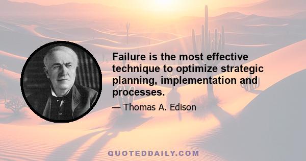 Failure is the most effective technique to optimize strategic planning, implementation and processes.