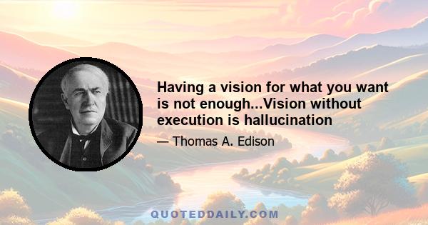 Having a vision for what you want is not enough...Vision without execution is hallucination