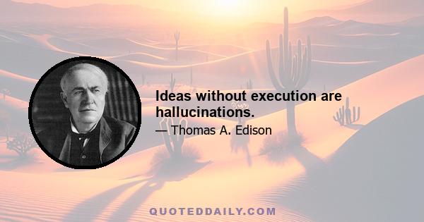 Ideas without execution are hallucinations.