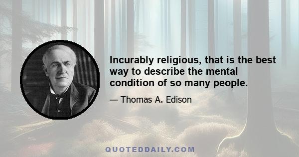 Incurably religious, that is the best way to describe the mental condition of so many people.