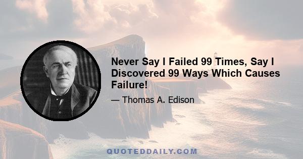 Never Say I Failed 99 Times, Say I Discovered 99 Ways Which Causes Failure!