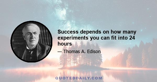 Success depends on how many experiments you can fit into 24 hours