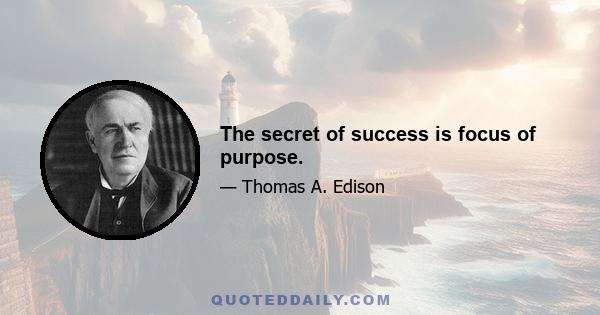 The secret of success is focus of purpose.