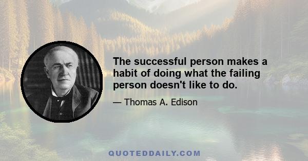 The successful person makes a habit of doing what the failing person doesn't like to do.